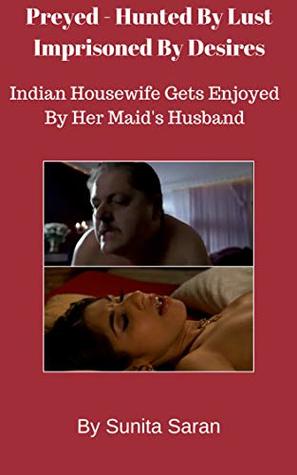 Preyed - Hunted By Lust Imprisoned By Desires : Indian Housewife Gets Enjoyed By Her Maid's Husband (Kindle Edition)