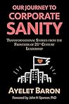 Our Journey To Corporate Sanity: Transformational Stories from the Frontiers of 21st Century Leadership Our Journey To Corporate Sanity: Transformational Stories from the Frontiers of 21st Century Leadership