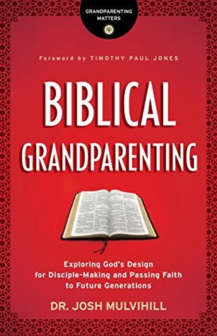 Biblical Grandparenting: Exploring God's Design for Disciple-Making and Passing Faith to Future Generations (Grandparenting Matters)