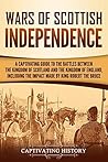 Wars of Scottish Independence: A Captivating Guide to the Battles Between the Kingdom of Scotland and the Kingdom of England, Including the Impact Made ... the Bruce (Exploring Scotland’s Past) Wars of Scottish Independence: A Captivating Guide to the Battles Between the Kingdom of Scotland and the Kingdom of England, Including the Impact Made ... the Bruce (Exploring Scotland’s Past)