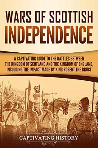 Wars of Scottish Independence: A Captivating Guide to the Battles Between the Kingdom of Scotland and the Kingdom of England, Including the Impact Made ... the Bruce (Exploring Scotland’s Past)