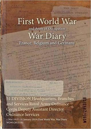 51 DIVISION Headquarters, Branches and Services Royal Army Ordnance Corps Deputy Assistant Director Ordnance Services: 1 May 1915 - 31 January 1919 (First World War, War Diary, WO95/2853/1b)