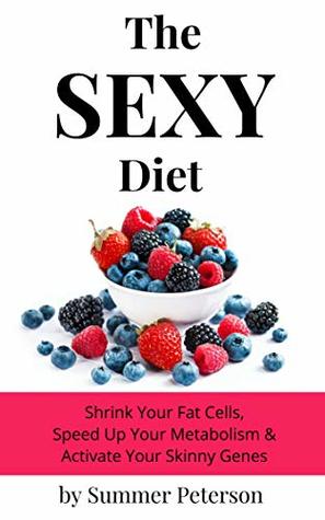 The SEXY Diet: Shrink Your Fat Cells, Speed Up Your Metabolism & Activate Your Skinny Genes (Kindle Edition)
