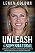 Unleash the Supernatural: Unlock Miraculous Power to Transform Your Health, Wealth and Relationships into a Life of Unlimited Abundance