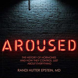 Aroused: The History of Hormones and How They Control Just About Everything