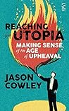 Reaching for Utopia: Making Sense of An Age of Upheaval: Essays, profiles, reportage
