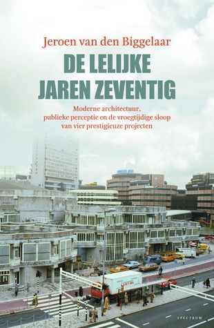 De lelijke jaren zeventig: Moderne architectuur, publieke perceptie en de vroegtijdige sloop van vier prestigieuze projecten (Paperback)