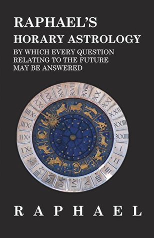 Raphael's Horary Astrology by which Every Question Relating to the Future May Be Answered (Kindle Edition)