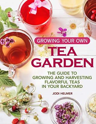Growing Your Own Tea Garden: The Guide to Growing and Harvesting Flavorful Teas in Your Backyard (Kindle Edition)