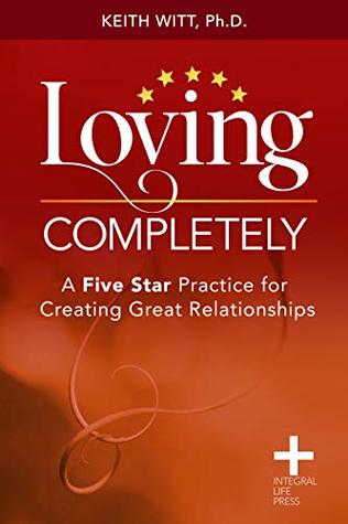 Loving Completely: A Five Star Practice for Creating Great Relationships (Integral Life Press)