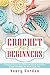 Crochet For Beginners: A Complete Step By Step Guide With Picture illustrations To Learn Crocheting The Quick & Easy Way