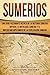 Sumerios: Una guía fascinante acerca de la historia sumeria antigua, la mitología sumeria y el imperio mesopotámico de la civilización sumeria (Libro en ... (Explorando Mesopotamia) (Spanish Edition)