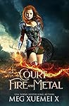 A Court of Fire and Metal by Meg Xuemei X
