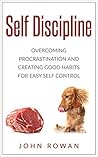 Self-Discipline: Overcoming Procrastination and Creating Good Habits for Easy Self Control (Motivation, Focus, Goal Setting, Productive, Confidence)