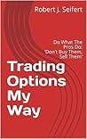 Profiting From Weekly Options How To Earn Consistent Income Trading Weekly Option Serials By Robert J Seifert