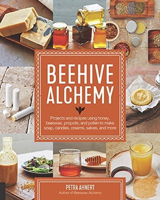 Beehive Alchemy: Projects and recipes using honey, beeswax, propolis, and pollen to make soap, candles, creams, salves, and more (Kindle Edition)