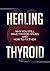 Healing Thyroid: Why You Still Have Thyroid Issues And How To Fix Them