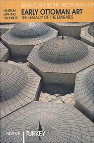 Early Ottoman Art: The Legacy of the Emirates (Museum With No Frontiers International Exhibition Cycle : Islamic Art in the Mediterranean : Turkey)