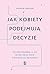 Jak kobiety podejmują decyzje. Co jest prawdą, a co mitem oraz jakie strategie są najlepsze