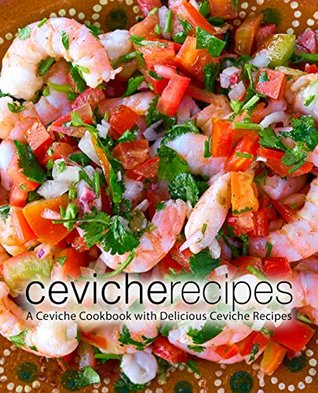 Ceviche Recipes: A Ceviche Cookbook with Delicious Ceviche Recipes (Kindle Edition)