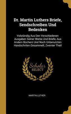 Dr. Martin Luthers Briefe, Sendschreiben Und Bedenken: Volst�ndig Aus Den Verschiedenen Ausgaben Seiner Werke Und Briefe, Aus Andern B�chern Und Noch Unbenutzten Handschriten Gesammelt, Zwenter Theil