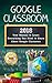 Google Classroom: 2020 User Manual to Learn Everything You Need to Know About Google Classroom