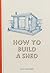 How to Build a Shed by Sally Coulthard