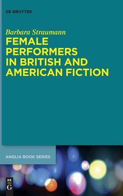 Female Performers in British and American Fiction (Buchreihe der Anglia / Anglia Book Series, 58)