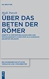 Über das Beten der Römer: Gebete im spätrepublikanischen und frühkaiserzeitlichen Rom als Ausdruck gelebter Religion (Religionsgeschichtliche Versuche und Vorarbeiten, 73) (German Edition)