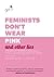 Feminists Don't Wear Pink (and other lies)