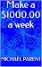 Make a $1000.00 a week by Michael Parent