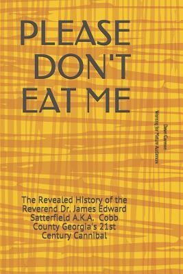 PLEASE DON'T EAT ME: The Revealed History of the Reverend Dr. James Edward Satterfield A.K.A. Cobb County Georgia's 21st Century Cannibal