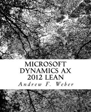 Microsoft Dynamics AX 2012 Lean: A complete review of the essential setups needed to implement AX 2012 Lean (D3 Publishing D365 Quick Learning Series)