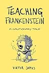 Teaching Frankenstein by Viktor James Teaching Frankenstein by Viktor James