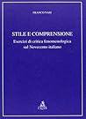 Stile e comprensione: Esercizi di critica fenomenologica sul Novecento italiano Stile e comprensione: Esercizi di critica fenomenologica sul Novecento italiano