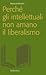 Perché gli intellettuali non amano il liberalismo