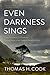 Even Darkness Sings: From Auschwitz to Hiroshima: Finding Hope in the Saddest Places on Earth