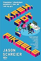 Krew, pot i piksele. Chwalebne i niepokojące opowieści o tym, jak robi się gry