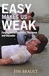 Easy Makes Us Weak: Forging Mental Toughness, Resilience and Character