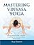Mastering Vinyasa Yoga: The Yoga Synthesis Guide to Dynamic Sequencing with Hundreds of Photos and Instructions