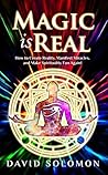 Magic is Real: How to Create Reality, Manifest Miracles and Make Spirituality Fun Again!