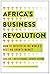 Africa's Business Revolution: How to Succeed in the World's Next Big Growth Market