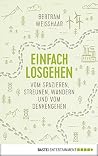 Einfach losgehen: Vom Spazieren, Streunen, Wandern und vom Denkengehen (German Edition) Einfach losgehen: Vom Spazieren, Streunen, Wandern und vom Denkengehen (German Edition)