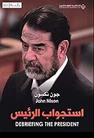 Debriefing The President The Interrogation Of Saddam Hussein By John Nixon