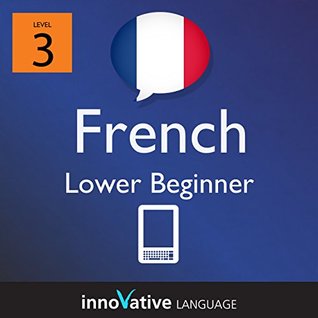 Learn French - Level 3: Lower Beginner: Volume 2 (Innovative Language Series - Learn French from Absolute Beginner to Advanced Book 4)