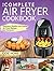 Air Fryer Cookbook: The Complete Air Fryer Cookbook | Delicious, Healthy and Quick Air Fryer Recipes For Everyone (Air Fryer Recipe Cookbook)