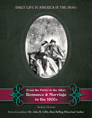 From the Parlor to the Altar: Romance and Marriage in the 1800s (Daily Life in America in the 1800s)