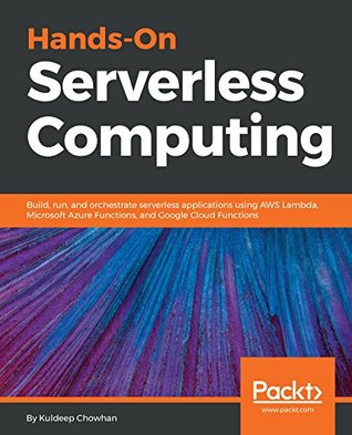 Hands-On Serverless Computing: Build, run and orchestrate serverless applications using AWS Lambda, Microsoft Azure Functions, and Google Cloud Functions (Kindle Edition)