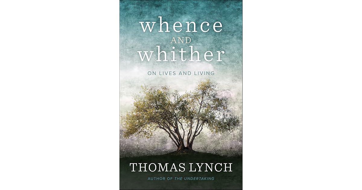 Whence and Whither: On Lives and Living by Thomas Lynch