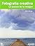 Fotografia creativa / Creative Photography: La Poesia De La Imagen / the Poetry of Image (Spanish Edition)